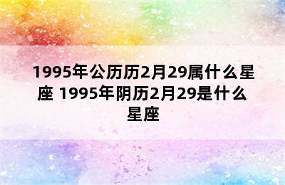 1995年公历历2月29属什么星座 1995年阴历2月29是什么星座